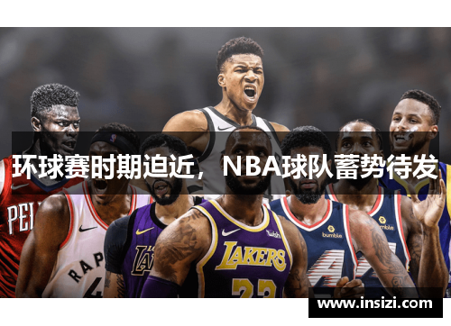环球赛时期迫近，NBA球队蓄势待发