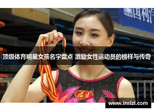 顶级体育明星女孩名字盘点 激励女性运动员的榜样与传奇