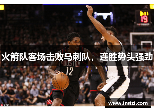 火箭队客场击败马刺队，连胜势头强劲