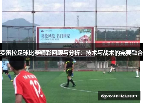 费雷拉足球比赛精彩回顾与分析：技术与战术的完美融合